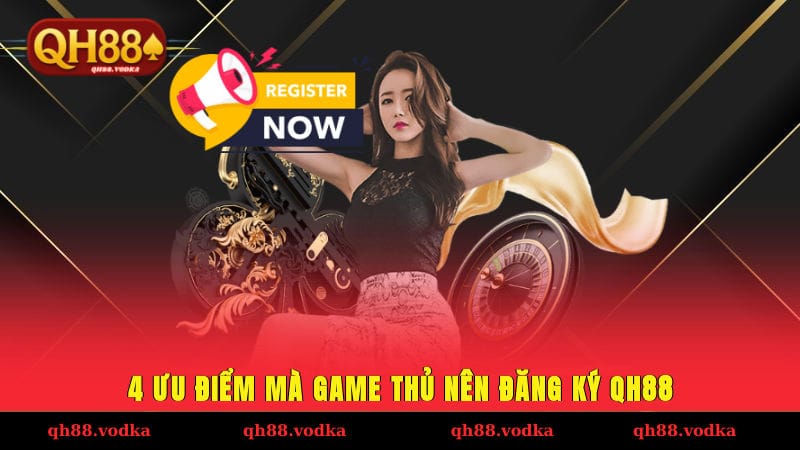 Hướng Dẫn Đăng Ký QH88 - Nhận Ngay Ưu Đãi Thành Viên Mới 4 ưu điểm mà game thủ nên tham khảo hướng dẫn đăng ký QH88