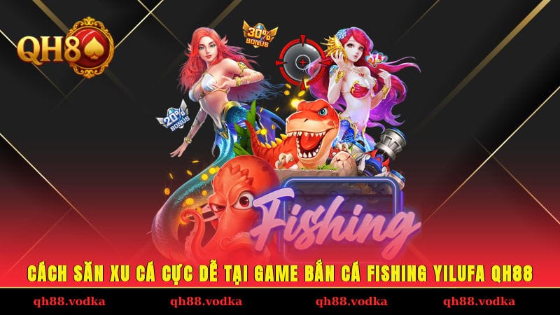 Cách săn xu cá cực dễ tại game bắn cá Fishing Yilufa QH88