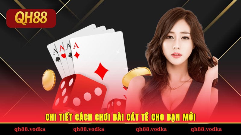 Cách Chơi Bài Cát Tê Đơn Giản Từ A - Z Cho Newbie Mới Học Chi tiết cách chơi bài cát tê cho bạn mới