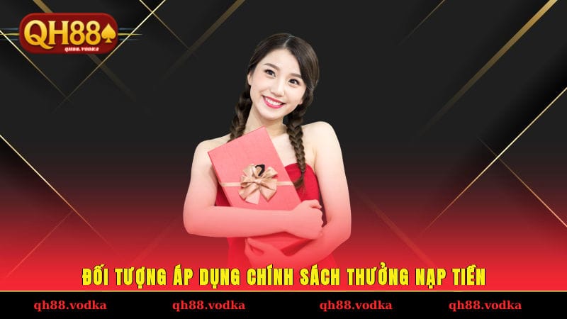 Nạp 50K Tặng 50K Khuyến Mãi Siêu Hấp Dẫn Độc Quyền QH88 Đối tượng áp dụng chính sách thưởng nạp tiền