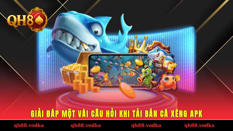 Giải đáp một vài câu hỏi khi tải bắn cá xèng APK