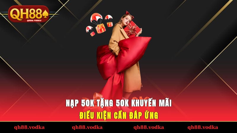 Nạp 50K Tặng 50K Khuyến Mãi Siêu Hấp Dẫn Độc Quyền QH88 Nạp 50K tặng 50K khuyến mãi - Điều kiện cần đáp ứng