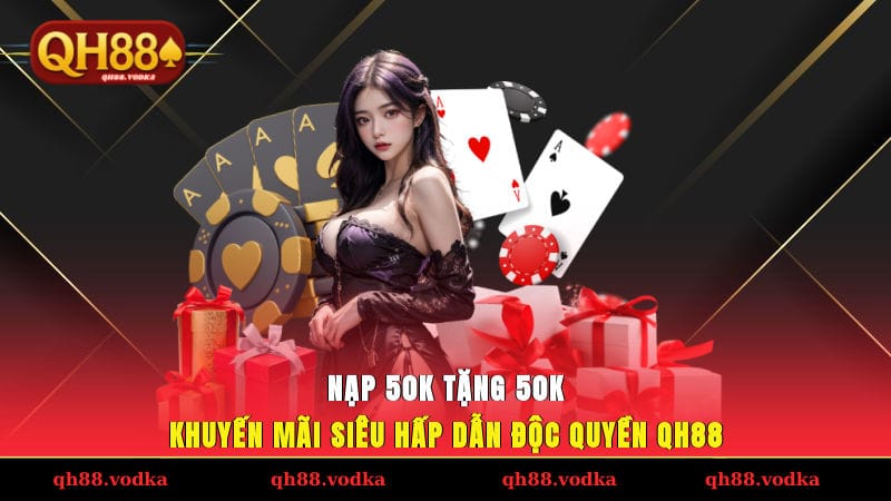 Nạp 50K Tặng 50K Khuyến Mãi Siêu Hấp Dẫn Độc Quyền QH88