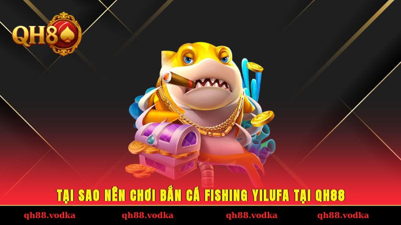 Tại sao nên chơi bắn cá Fishing Yilufa tại QH88?